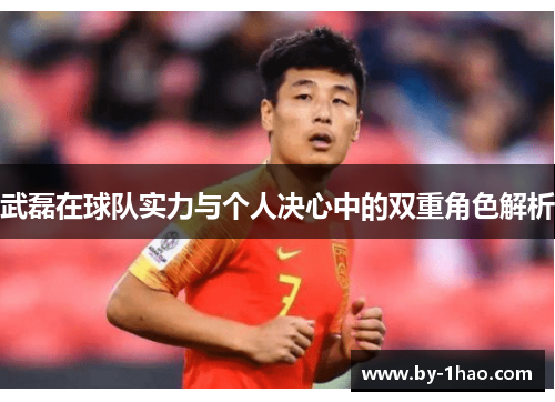 武磊在球队实力与个人决心中的双重角色解析 武磊在球队实力与个人决心中的双重角色解析