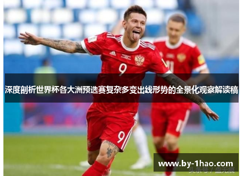 深度剖析世界杯各大洲预选赛复杂多变出线形势的全景化观察解读稿