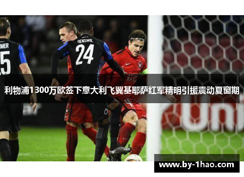 利物浦1300万欧签下意大利飞翼基耶萨红军精明引援震动夏窗期