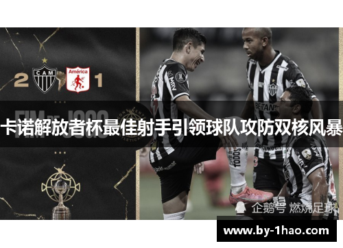 卡诺解放者杯最佳射手引领球队攻防双核风暴 卡诺解放者杯最佳射手引领球队攻防双核风暴