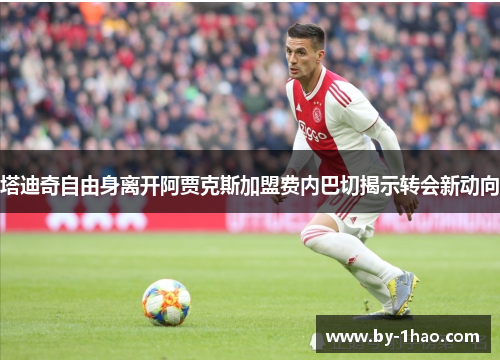 塔迪奇自由身离开阿贾克斯加盟费内巴切揭示转会新动向 塔迪奇自由身离开阿贾克斯加盟费内巴切揭示转会新动向