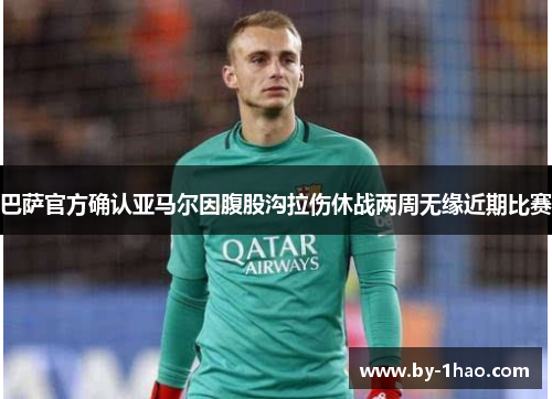 巴萨官方确认亚马尔因腹股沟拉伤休战两周无缘近期比赛 巴萨官方确认亚马尔因腹股沟拉伤休战两周无缘近期比赛