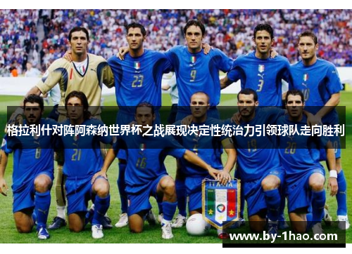 格拉利什对阵阿森纳世界杯之战展现决定性统治力引领球队走向胜利