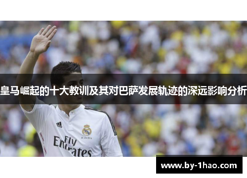 皇马崛起的十大教训及其对巴萨发展轨迹的深远影响分析