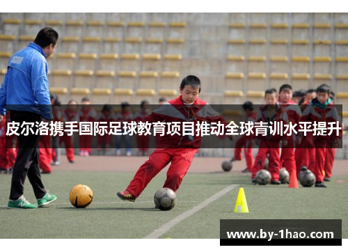 皮尔洛携手国际足球教育项目推动全球青训水平提升
