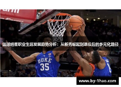 篮球明星职业生涯发展趋势分析：从新秀崛起到退役后的多元化路径