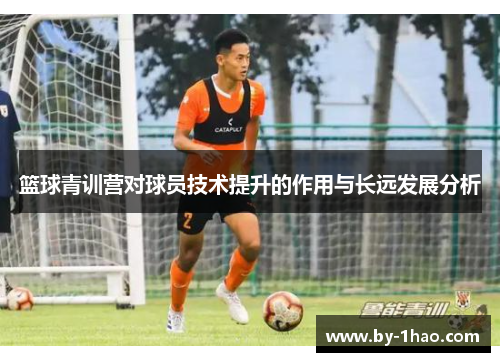 篮球青训营对球员技术提升的作用与长远发展分析