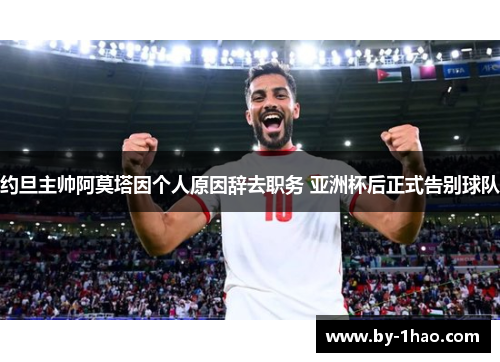 约旦主帅阿莫塔因个人原因辞去职务 亚洲杯后正式告别球队