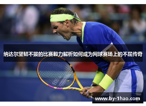 纳达尔坚韧不拔的比赛毅力解析如何成为网球赛场上的不屈传奇