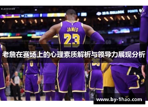 老詹在赛场上的心理素质解析与领导力展现分析