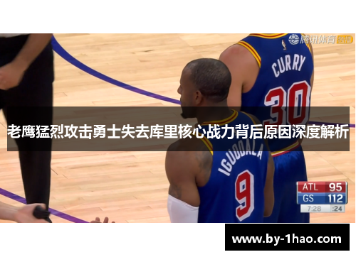 老鹰猛烈攻击勇士失去库里核心战力背后原因深度解析