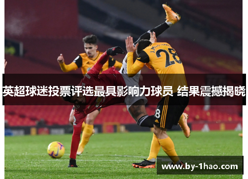 英超球迷投票评选最具影响力球员 结果震撼揭晓