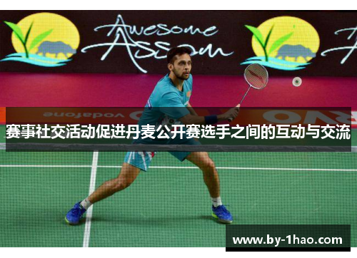 赛事社交活动促进丹麦公开赛选手之间的互动与交流