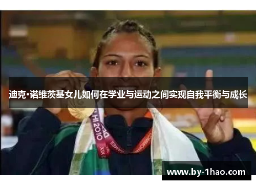 迪克·诺维茨基女儿如何在学业与运动之间实现自我平衡与成长