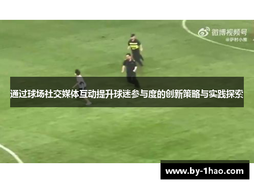 通过球场社交媒体互动提升球迷参与度的创新策略与实践探索