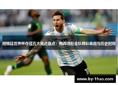 阿根廷世界杯夺冠五大亮点盘点：梅西领衔全队精彩表现与历史时刻