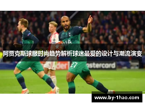 阿贾克斯球服时尚趋势解析球迷最爱的设计与潮流演变