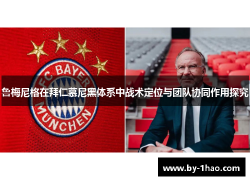 鲁梅尼格在拜仁慕尼黑体系中战术定位与团队协同作用探究